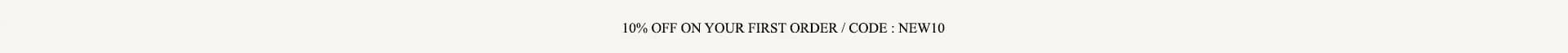 10% OFF ON YOUR FIRST ORDER / CODE: NEW10