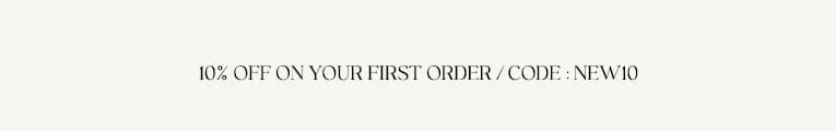 10% OFF ON YOUR FIRST ORDER / CODE: NEW10
